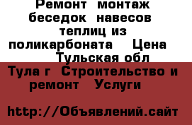 Ремонт, монтаж беседок, навесов, теплиц из поликарбоната. › Цена ­ 400 - Тульская обл., Тула г. Строительство и ремонт » Услуги   